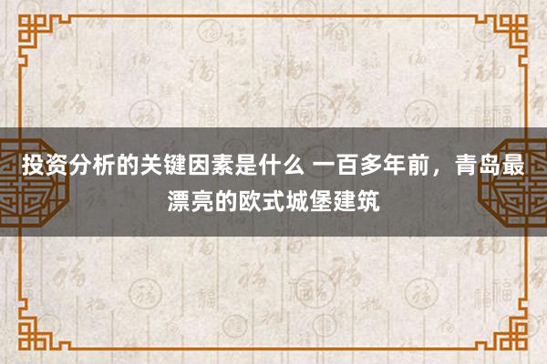 投资分析的关键因素是什么 一百多年前，青岛最漂亮的欧式城堡建筑