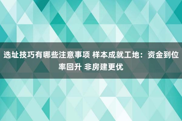 选址技巧有哪些注意事项 样本成就工地：资金到位率回升 非房建更优