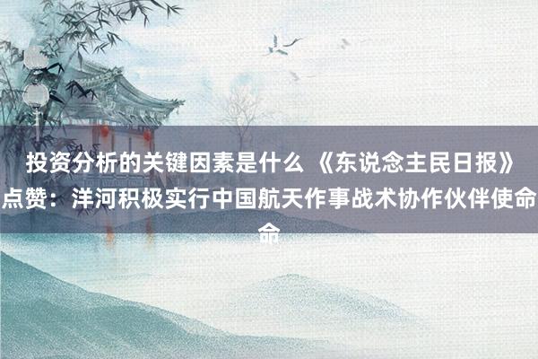 投资分析的关键因素是什么 《东说念主民日报》点赞：洋河积极实行中国航天作事战术协作伙伴使命