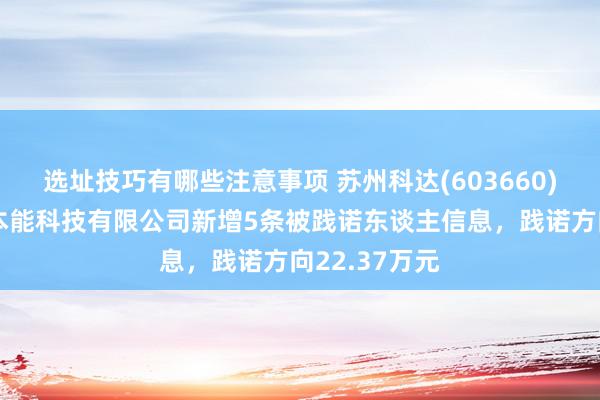 选址技巧有哪些注意事项 苏州科达(603660)参股的江苏本能科技有限公司新增5条被践诺东谈主信息，践诺方向22.37万元