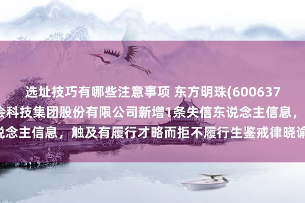 选址技巧有哪些注意事项 东方明珠(600637)参股的北京盖娅互娱集会科技集团股份有限公司新增1条失信东说念主信息，触及有履行才略而拒不履行生鉴戒律晓谕确界说务活动