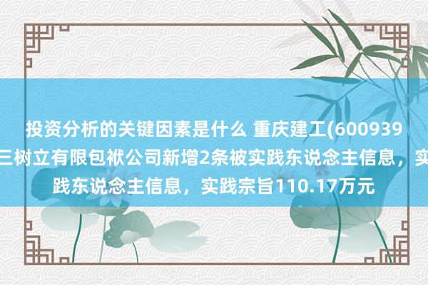 投资分析的关键因素是什么 重庆建工(600939)控股的重庆建工第三树立有限包袱公司新增2条被实践东说念主信息，实践宗旨110.17万元