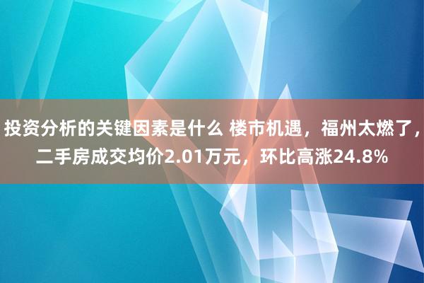 投资分析的关键因素是什么 楼市机遇，福州太燃了，二手房成交均价2.01万元，环比高涨24.8%