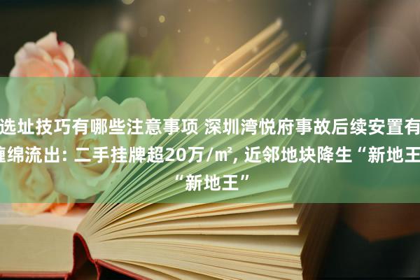 选址技巧有哪些注意事项 深圳湾悦府事故后续安置有缠绵流出: 二手挂牌超20万/㎡, 近邻地块降生“新地王”