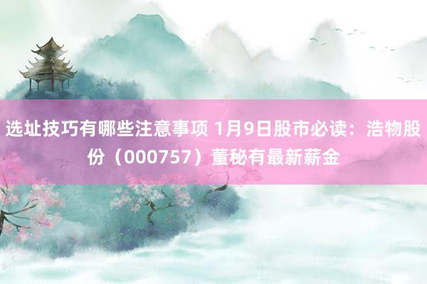 选址技巧有哪些注意事项 1月9日股市必读：浩物股份（000757）董秘有最新薪金