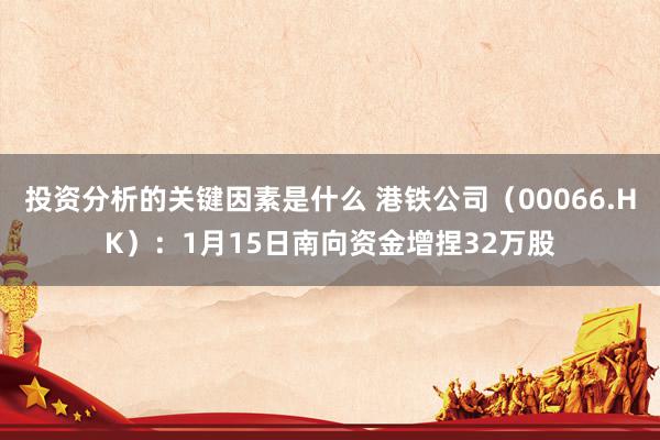 投资分析的关键因素是什么 港铁公司（00066.HK）：1月15日南向资金增捏32万股