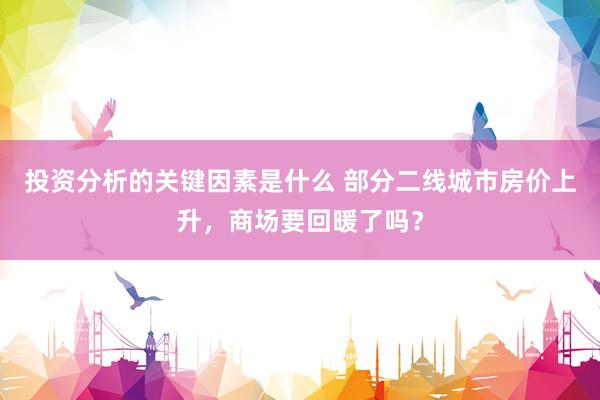 投资分析的关键因素是什么 部分二线城市房价上升，商场要回暖了吗？