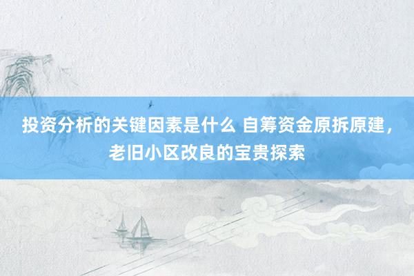 投资分析的关键因素是什么 自筹资金原拆原建，老旧小区改良的宝贵探索