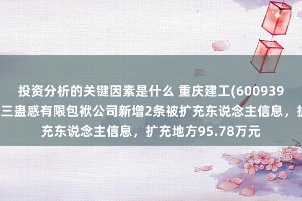 投资分析的关键因素是什么 重庆建工(600939)控股的重庆建工第三蛊惑有限包袱公司新增2条被扩充东说念主信息，扩充地方95.78万元