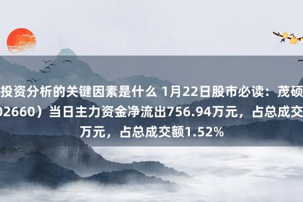 投资分析的关键因素是什么 1月22日股市必读：茂硕电源（002660）当日主力资金净流出756.94万元，占总成交额1.52%