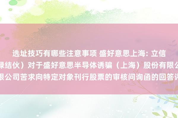 选址技巧有哪些注意事项 盛好意思上海: 立信管帐师事务所（稀奇庸碌结伙）对于盛好意思半导体诱骗（上海）股份有限公司苦求向特定对象刊行股票的审核问询函的回答评释（更变稿）试验概要