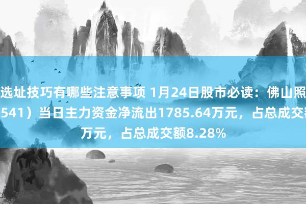 选址技巧有哪些注意事项 1月24日股市必读：佛山照明（000541）当日主力资金净流出1785.64万元，占总成交额8.28%