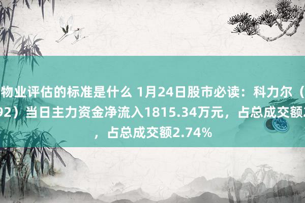 物业评估的标准是什么 1月24日股市必读：科力尔（002892）当日主力资金净流入1815.34万元，占总成交额2.74%