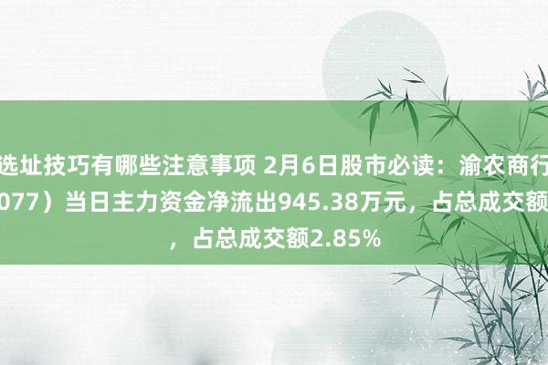 选址技巧有哪些注意事项 2月6日股市必读：渝农商行（601077）当日主力资金净流出945.38万元，占总成交额2.85%