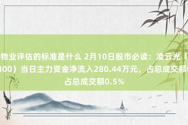 物业评估的标准是什么 2月10日股市必读：凌云光（688400）当日主力资金净流入280.44万元，占总成交额0.5%