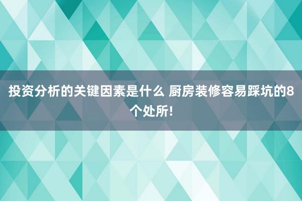 投资分析的关键因素是什么 厨房装修容易踩坑的8个处所!