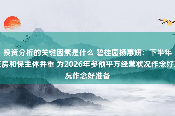 投资分析的关键因素是什么 碧桂园杨惠妍：下半年保交房和保主体并重 为2026年参预平方经营状况作念好准备