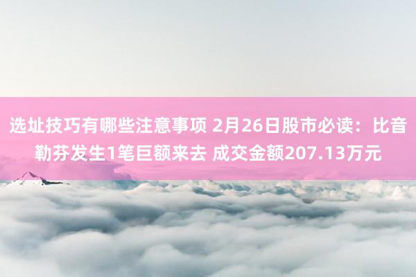 选址技巧有哪些注意事项 2月26日股市必读：比音勒芬发生1笔巨额来去 成交金额207.13万元