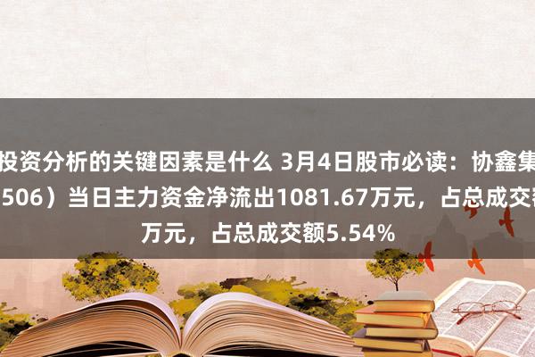 投资分析的关键因素是什么 3月4日股市必读：协鑫集成（002506）当日主力资金净流出1081.67万元，占总成交额5.54%