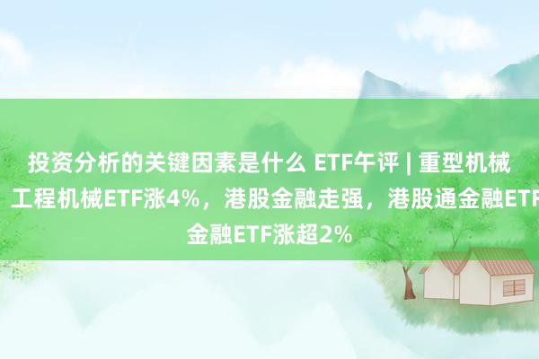 投资分析的关键因素是什么 ETF午评 | 重型机械股领涨，工程机械ETF涨4%，港股金融走强，港股通金融ETF涨超2%