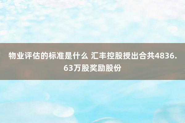 物业评估的标准是什么 汇丰控股授出合共4836.63万股奖励股份