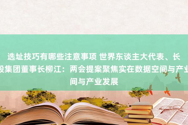 选址技巧有哪些注意事项 世界东谈主大代表、长虹控股集团董事长柳江：两会提案聚焦实在数据空间与产业发展