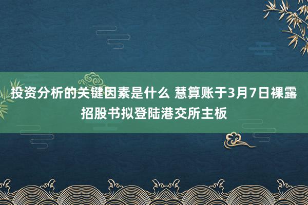 投资分析的关键因素是什么 慧算账于3月7日裸露招股书拟登陆港交所主板