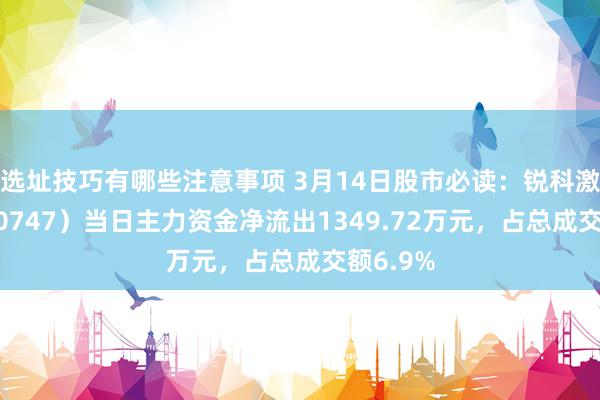 选址技巧有哪些注意事项 3月14日股市必读：锐科激光（300747）当日主力资金净流出1349.72万元，占总成交额6.9%